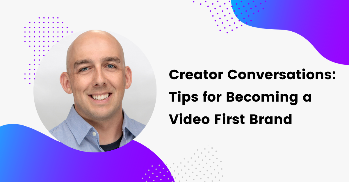 Creator Conversations: Tips for Becoming a Video First Brand